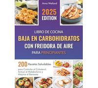 Libro de Cocina Baja en Carbohidratos con Freidora de Aire para Principiantes: 200 Recetas Saludables para Controlar el Colesterol, Activar el Metabolismo y Mejorar el Bienestar