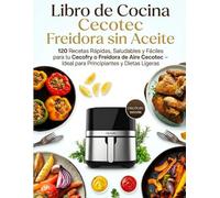 Libro de Cocina Cecotec Freidora sin Aceite: 120 Recetas Rápidas, Saludables y Fáciles para tu Cecofry o Freidora de Aire Cecotec - Ideal para Principiantes y Dietas Ligeras