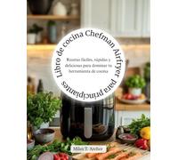 Libro de cocina Chefman Airfryer para principiantes: Recetas fáciles, rápidas y deliciosas para dominar tu herramienta de cocina
