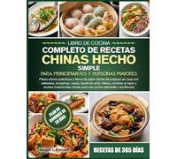 LIBRO DE COCINA COMPLETO DE RECETAS CHINAS HECHO SIMPLE PARA PRINCIPIANTES Y PERSONAS MAYORES: Platos chinos auténticos y llenos de sabor fáciles de ... de arroz, fideos, comidas al vapor y recetas