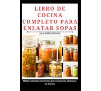 LIBRO DE COCINA COMPLETO PARA ENLATAR SOPAS: Método sencillo con recetas para conservar alimentos en frascos
