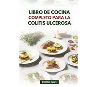 LIBRO DE COCINA COMPLETO PARA LA COLITIS ULCEROSA: Deliciosas recetas para mejorar la salud digestiva y aliviar los síntomas