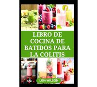 LIBRO DE COCINA DE BATIDOS PARA LA COLITIS: Deliciosas recetas para mejorar la salud intestinal y prevenir la colitis