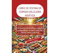 LIBRO DE COCINA DE COMIDA CALLEJERA ASIÁTICA: Una colección de auténticas recetas de comida callejera de Japón, Tailandia, Vietnam, China y toda Asia