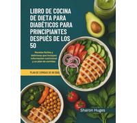 LIBRO DE COCINA DE DIETA PARA DIABÉTICOS PARA PRINCIPIANTES DESPUÉS DE LOS 50: Recetas fáciles y deliciosas que incluyen información nutricional y un plan de comidas