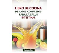 LIBRO DE COCINA DE JUGOS COMPLETOS PARA LA SALUD INTESTINAL: Recetas fáciles para mejorar la energía, la digestión y el bienestar