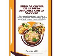 LIBRO DE COCINA DE LA DIETA AMIGABLE CON LA GLUCOSA: Recetas deliciosas para controlar el azúcar en sangre, perder peso y ayudar con el síndrome de ovario poliquístico