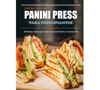 Libro de Cocina de Panini Press para Principiantes: Deliciosas recetas para hacer sándwiches Panini y muchas otras.