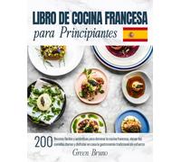 LIBRO DE COCINA FRANCESA para Principiantes: 200 Recetas fáciles y auténticas para dominar la cocina francesa, elevar tus comidas diarias y disfrutar en casa la gastronomía tradicional sin esfuerzo