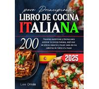 LIBRO DE COCINA ITALIANA para Principiantes: 200 Recetas auténticas y fáciles para dominar la cocina italiana, disfrutar de platos caseros y llevar cada día los sabores de Italia a tu mesa