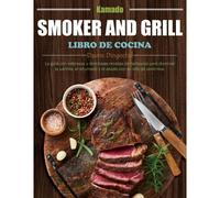 Libro De Cocina Kamado Smoker And Grill: La Guía Con Sabrosas Y Deliciosas Recetas De Barbacoa Para Dominar La Parrilla, El Ahumado Y El Asado Con Su Olla De Cerámica.