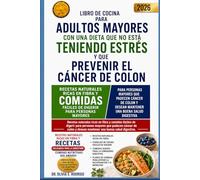 LIBRO DE COCINA PARA ADULTOS MAYORES CON UNA DIETA QUE NO ESTÁ TENIENDO ESTRÉS Y QUE PREVENIR EL CÁNCER DE COLON: Recetas naturales ricas en fibra y ... cáncer de colon y desean mantener una buena