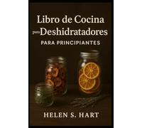 LIBRO DE COCINA PARA DESHIDRATADOR PARA PRINCIPIANTES: Guía completa para deshidratar y conservar alimentos en casa fácilmente.
