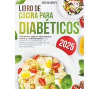 Libro de Cocina para Diabéticos: 200 recetas bajas en carbohidratos, azúcar y cardiosaludables para controlar la prediabetes y la diabetes de tipo 2 y disfrutar de comidas deliciosas
