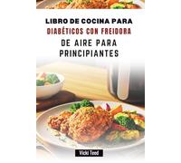LIBRO DE COCINA PARA DIABÉTICOS CON FREIDORA DE AIRE PARA PRINCIPIANTES: Recetas fáciles y rápidas para equilibrar el azúcar en sangre