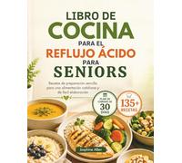 LIBRO DE COCINA PARA EL REFLUJO ÁCIDO PARA SENIORS: Recetas de preparación sencilla para una alimentación cotidiana y de fácil elaboración