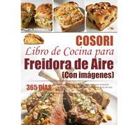Libro de Cocina para Freidora de Aire COSORI: 365 días de recetas deliciosamente sencillas para preparar comidas diarias para tu familia con tu freidora de aire COSORI | Con imágenes.
