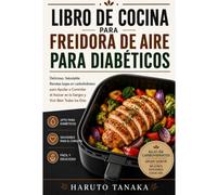 LIBRO DE COCINA PARA FREIDORA DE AIRE PARA DIABÉTICOS: Delicioso, Saludable Recetas bajas en carbohidratos para Ayudar a Controlar el Azúcar en la Sangre y Vivir Bien Todos los Días