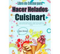 Libro De Cocina Para Hacer Helados Cuisinart: Cómo Preparar Helado Vegano, Helado De Lima, Helado De Natillas De Chocolate, Helado De Vainilla, Yogur Helado Y Más Recetas.