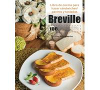 Libro de cocina para hacer sándwiches/paninis y tostadas Breville: 100-Días de Recetas de Bocadillos Fáciles y Deliciosas para Principiantes para Tener un Estilo de Vida Saludable.