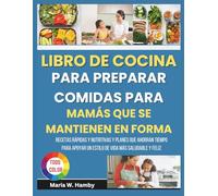 LIBRO DE COCINA PARA PREPARAR COMIDAS PARA MAMÁS QUE SE MANTIENEN EN FORMA: Recetas rápidas y nutritivas y planes que ahorran tiempo para apoyar un estilo de vida más saludable y feliz