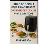 LIBRO DE COCINA PARA PRINCIPIANTES CON FREIDORA DE AIRE PARA DIABÉTICOS: Recetas rápidas, saludables y deliciosas para controlar el azúcar en la sangre con facilidad