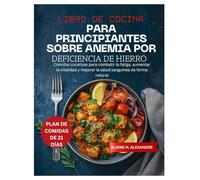 LIBRO DE COCINA PARA PRINCIPIANTES SOBRE ANEMIA POR DEFICIENCIA DE HIERRO: Comidas curativas para combatir la fatiga, aumentar la vitalidad y mejorar la salud sanguínea de forma natural