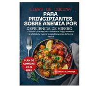 LIBRO DE COCINA PARA PRINCIPIANTES SOBRE ANEMIA POR DEFICIENCIA DE HIERRO: Comidas curativas para combatir la fatiga, aumentar la vitalidad y mejorar la salud sanguínea de forma natural