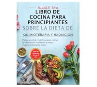 LIBRO DE COCINA PARA PRINCIPIANTES SOBRE LA DIETA DE QUIMIOTERAPIA Y RADIACIÓN: Platos sencillos y nutritivos para calmar la inflamación, mantener el peso y mejorar el bienestar diario
