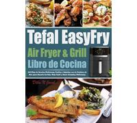 Libro de Cocina Tefal EasyFry Air Fryer & Grill: 365-Días de Recetas Deliciosas, Fáciles y Rápidas con la Freidora de Aire para Hacerte la Vida Más Fácil y Hacer Comidas Deliciosas.