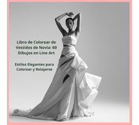 Libro de Colorear de Vestidos de Novia: 60 Dibujos en Line Art: Estilos Elegantes para Colorear y Relajarse
