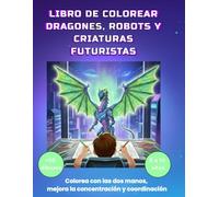 LIBRO DE COLOREAR DRAGONES, ROBOTS Y CRIATURAS FUTURISTAS: |Colorea con las dos manos, mejora la concentración y la coordinación. Ideal para niños de 8 a 14 años