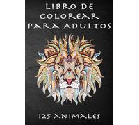 Libro De Colorear Para Adultos: Relájate Y Fomenta La Creatividad Con Más De 125 Páginas Para Colorear Con Fantásticos Animales Con ... Antiestres Para Relajarse