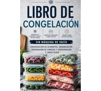 Libro de Congelación: Conservación de Alimentos, Organización, Preparación de Comidas y Conservación a Largo Plazo sin Máquina de Vacío para Verduras, Frutas, Carne y Platos Preparados