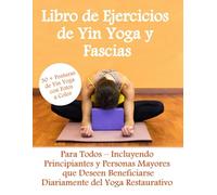 Libro de Ejercicios de Yin Yoga y Fascias- 30 + Posturas de Yin Yoga en Color: Para Todos - Incluyendo Principiantes y Personas Mayores que Deseen Beneficiarse Diariamente del Yoga Restaurativo