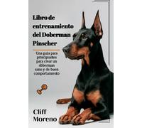 Libro De Entrenamiento Del Doberman Pinscher: Una Guía Para Principiantes Para Crear Un Dóberman Sano Y De Buen Comportamiento