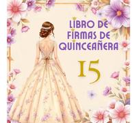 Libro de Firmas de Quinceañera: Recuerdos y mensajes especiales para celebrar los 15 años. Libro de dedicatorias, firmas y mensajes de felicitación para fiestas de quinceañeras