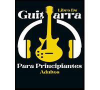 Libro De Guitarra Para Principiantes Adultos: Más De 15 Métodos Para Aprender A Tocar La Guitarra Fácilmente. Solo Para Amantes De La Guitarra