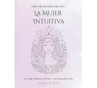 Libro de las Esencias. Vol. I: La Mujer Intuitiva.: Un viaje místico y femenino a través del color.