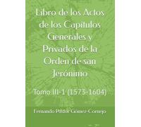 Libro de los Actos de los Capítulos Generales y Privados de la Orden de san Jerónimo: Tomo III-1 (1573-1604)