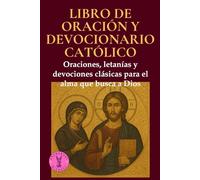 Libro de oración y devocionario católico: Oraciones, letanías y devociones clásicas para el alma que busca a Dios