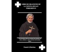 LIBRO DE ORACIONES DE LA NOVENA DE SAN PEREGRINUS: Una devoción de 9 días con oraciones para pacientes con cáncer, cuidadores y quienes enfrentan enfermedades graves.