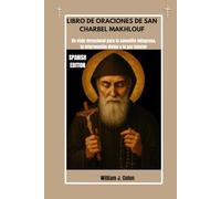 LIBRO DE ORACIONES DE SAN CHARBEL MAKHLOUF: Un viaje devocional para la sanación milagrosa, la intervención divina y la paz interior