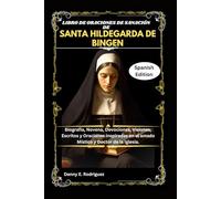 LIBRO DE ORACIONES DE SANACIÓN DE SANTA HILDEGARDA DE BINGEN: Biografía, Novena, Devociones, Visiones, Escritos y Oraciones inspiradas en el amado Místico y Doctor de la Iglesia.