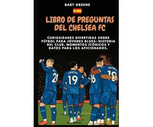 LIBRO DE PREGUNTAS DEL CHELSEA FC: Curiosidades divertidas sobre fútbol para jóvenes Blues: historia del club, momentos icónicos y datos para los aficionados