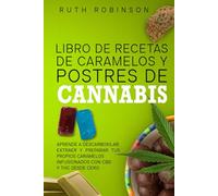 Libro de Recetas de Caramelos y Postres de Cannabis: Aprende a descarboxilar, extraer y preparar tus propios caramelos infusionados con CBD y THC desde cero