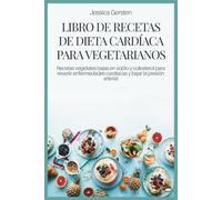 LIBRO DE RECETAS DE DIETA CARDÍACA PARA VEGETARIANOS: Recetas vegetales bajas en sodio y colesterol para revertir enfermedades cardíacas y bajar la presión arterial