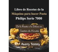 Libro de Recetas de la Máquina para hacer Pasta Philips Serie 7000: De la Receta a la Delicia en Cuestión de Minutos