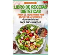 LIBRO DE RECETAS DIETÉTICAS PARA EL TRASTORNO POR DÉFICIT DE ATENCIÓN E HIPERACTIVIDAD PARA PRINCIPIANTES: Nutrición familiar para el TDAH con plan de comidas para mejorar la calma y la memoria
