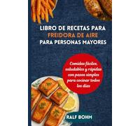 Libro de recetas para freidora de aire para personas mayores: Comidas fáciles, saludables y rápidas con pasos simples para cocinar todos los días